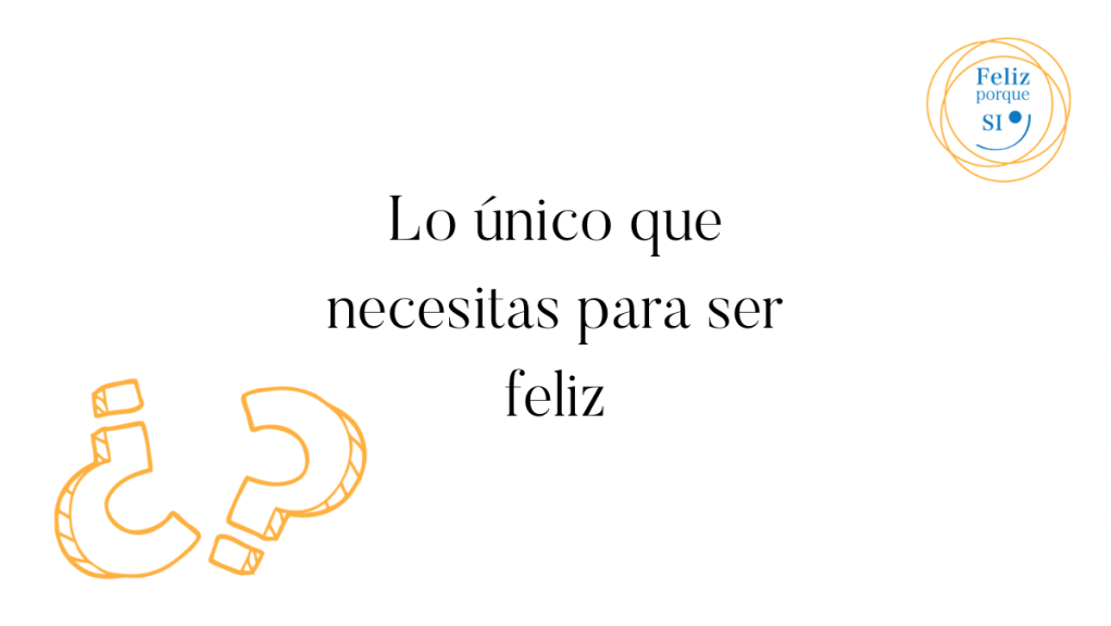 Lo único que necesitas para ser&nbsp;feliz